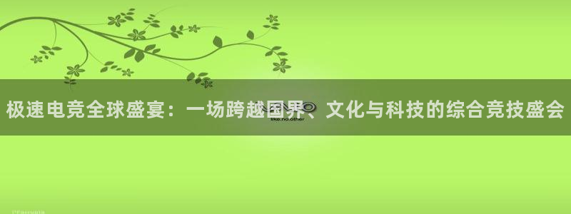 ob电竞官网入口：极速电竞全球盛宴：一场跨越国界、文化与科技的综合竞技盛会