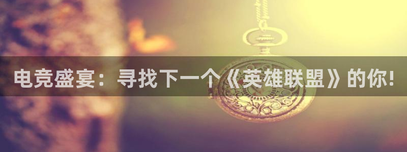 ob电竞官网：电竞盛宴：寻找下一个《英雄联盟》的你!